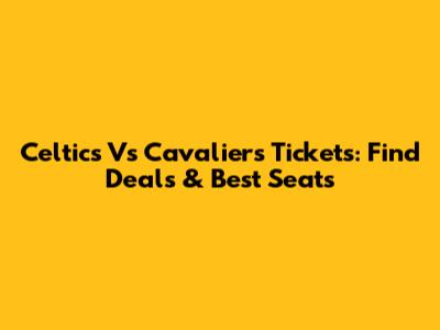 Celtics Vs Cavaliers Tickets: Find Deals & Best Seats