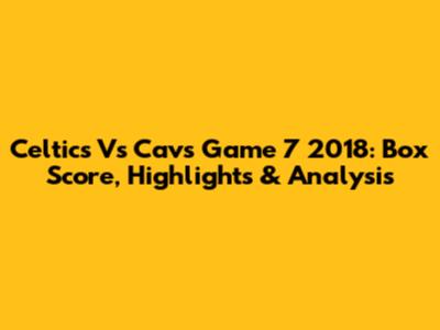 Celtics Vs Cavs Game 7 2018: Box Score, Highlights & Analysis