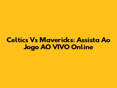 Celtics Vs Mavericks: Assista Ao Jogo AO VIVO Online