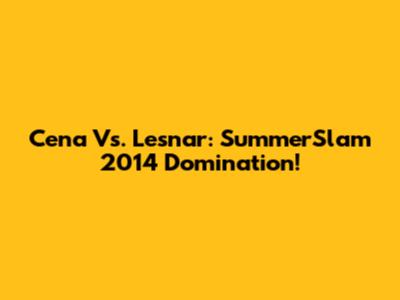 Cena Vs. Lesnar: SummerSlam 2014 Domination!