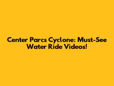 Center Parcs Cyclone: Must-See Water Ride Videos!