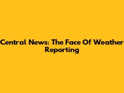 Central News: The Face Of Weather Reporting