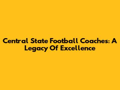 Central State Football Coaches: A Legacy Of Excellence