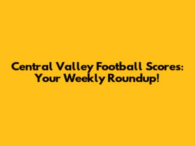 Central Valley Football Scores: Your Weekly Roundup!