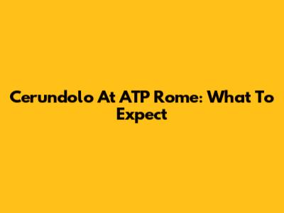 Cerundolo At ATP Rome: What To Expect