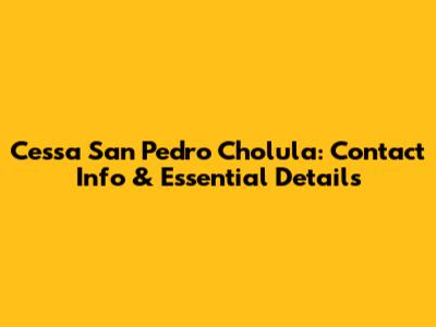 Cessa San Pedro Cholula: Contact Info & Essential Details