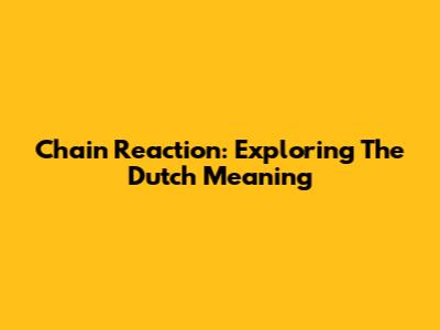 Chain Reaction: Exploring The Dutch Meaning