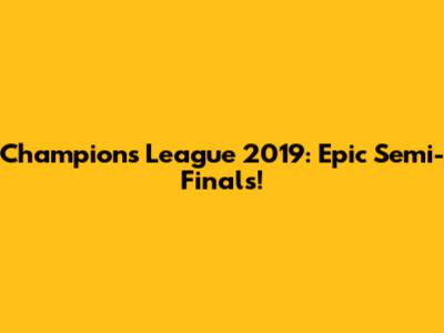 Champions League 2019: Epic Semi-Finals!