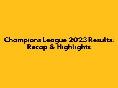 Champions League 2023 Results: Recap & Highlights