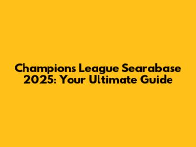 Champions League Searabase 2025: Your Ultimate Guide