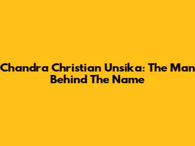 Chandra Christian Unsika: The Man Behind The Name
