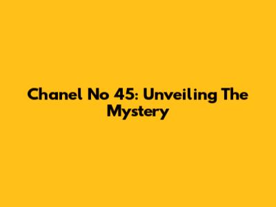 Chanel No 45: Unveiling The Mystery
