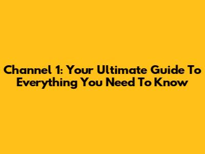 Channel 1: Your Ultimate Guide To Everything You Need To Know
