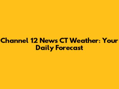 Channel 12 News CT Weather: Your Daily Forecast