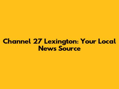 Channel 27 Lexington: Your Local News Source