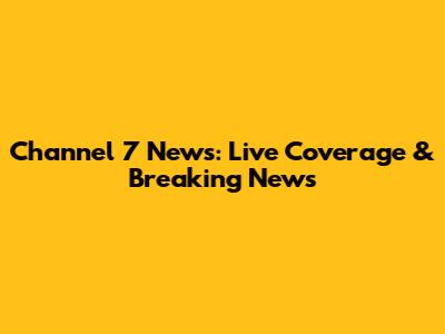Channel 7 News: Live Coverage & Breaking News