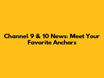 Channel 9 & 10 News: Meet Your Favorite Anchors
