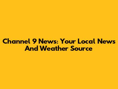 Channel 9 News: Your Local News And Weather Source