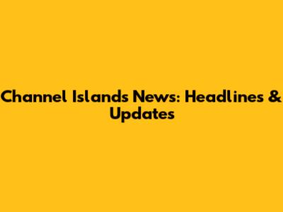 Channel Islands News: Headlines & Updates