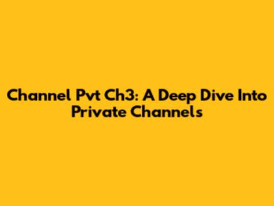 Channel Pvt Ch3: A Deep Dive Into Private Channels