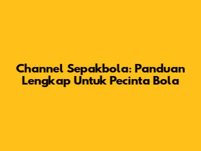 Channel Sepakbola: Panduan Lengkap Untuk Pecinta Bola