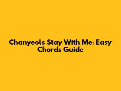 Chanyeol's Stay With Me: Easy Chords Guide
