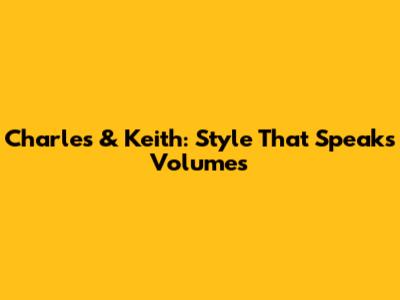 Charles & Keith: Style That Speaks Volumes