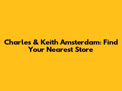 Charles & Keith Amsterdam: Find Your Nearest Store