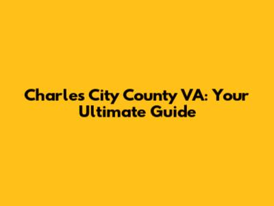 Charles City County VA: Your Ultimate Guide