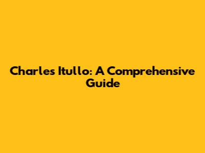 Charles Itullo: A Comprehensive Guide