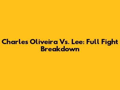 Charles Oliveira Vs. Lee: Full Fight Breakdown