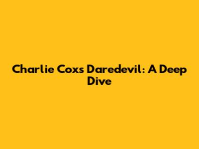 Charlie Cox's Daredevil: A Deep Dive