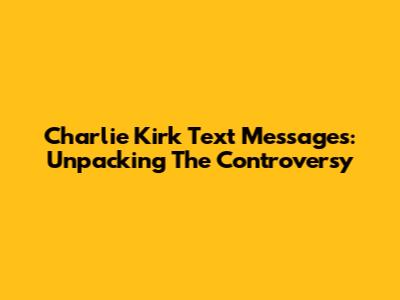 Charlie Kirk Text Messages: Unpacking The Controversy