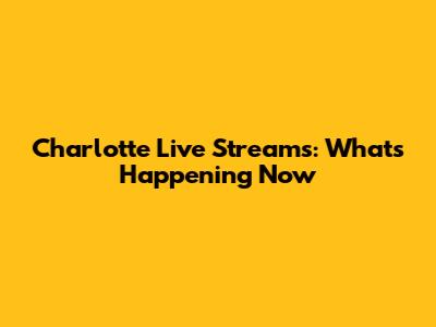 Charlotte Live Streams: What's Happening Now