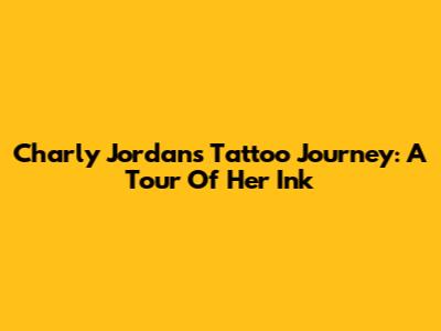 Charly Jordan's Tattoo Journey: A Tour Of Her Ink