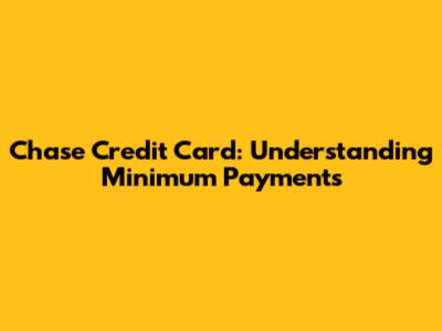 Chase Credit Card: Understanding Minimum Payments