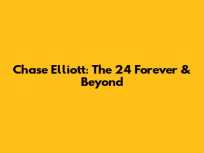 Chase Elliott: The 24 Forever & Beyond
