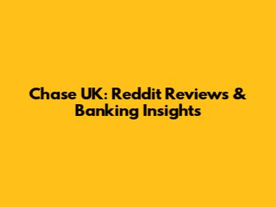 Chase UK: Reddit Reviews & Banking Insights
