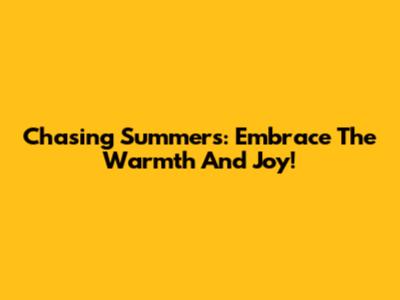 Chasing Summers: Embrace The Warmth And Joy!