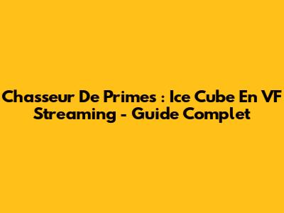 Chasseur De Primes : Ice Cube En VF Streaming - Guide Complet