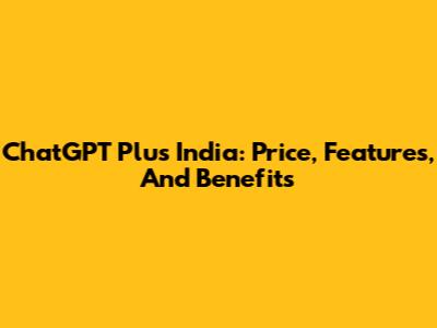 ChatGPT Plus India: Price, Features, And Benefits