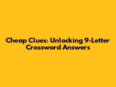 Cheap Clues: Unlocking 9-Letter Crossword Answers