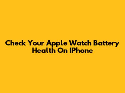 Check Your Apple Watch Battery Health On IPhone