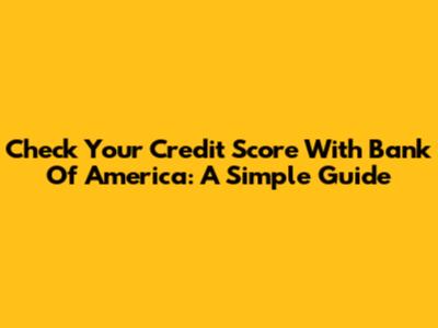 Check Your Credit Score With Bank Of America: A Simple Guide