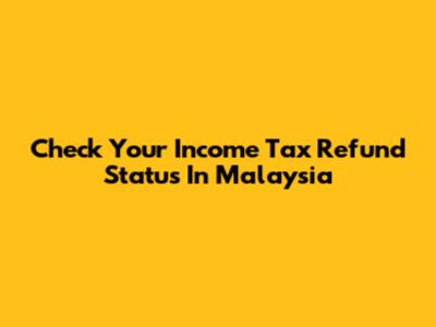 Check Your Income Tax Refund Status In Malaysia