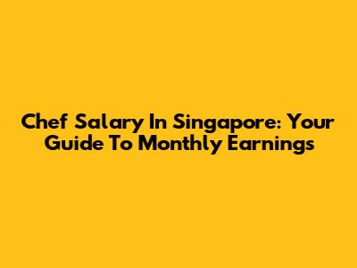 Chef Salary In Singapore: Your Guide To Monthly Earnings