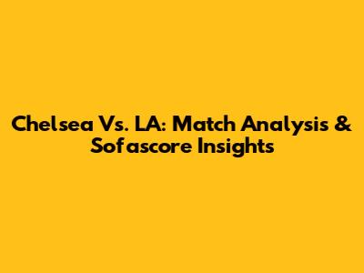 Chelsea Vs. LA: Match Analysis & Sofascore Insights