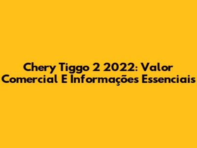 Chery Tiggo 2 2022: Valor Comercial E Informações Essenciais