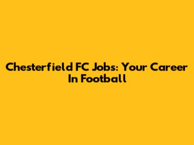 Chesterfield FC Jobs: Your Career In Football