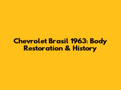 Chevrolet Brasil 1963: Body Restoration & History